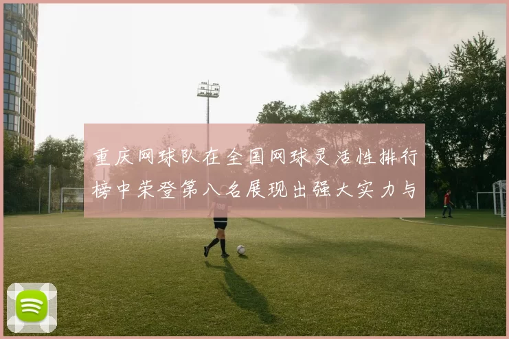 重庆网球队在全国网球灵活性排行榜中荣登第八名展现出强大实力与潜力