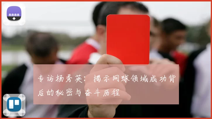 专访杨秀英：揭示网球领域成功背后的秘密与奋斗历程