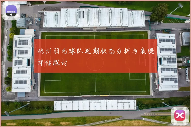 杭州羽毛球队近期状态分析与表现评估探讨