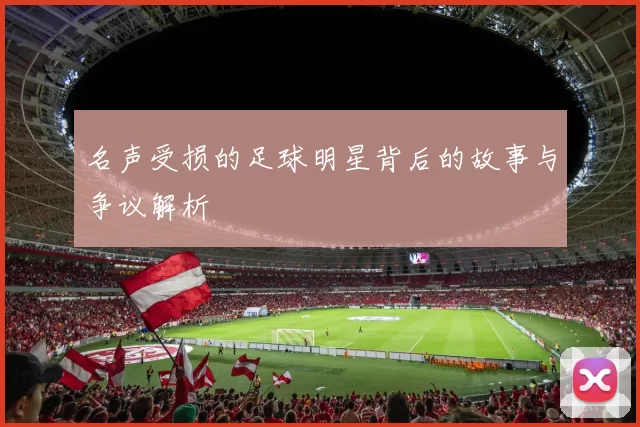 名声受损的足球明星背后的故事与争议解析
