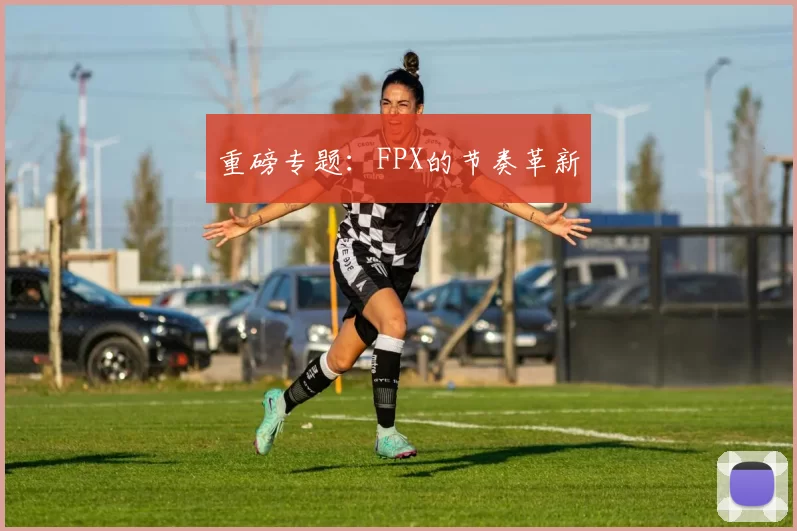 重磅专题：FPX的节奏革新