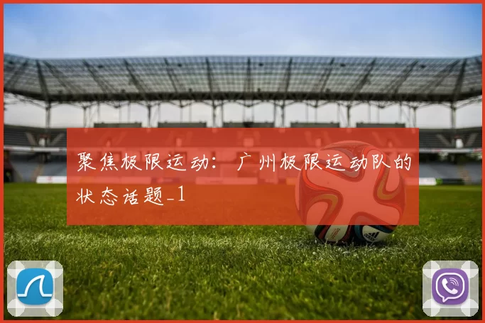 聚焦极限运动：广州极限运动队的状态话题_1