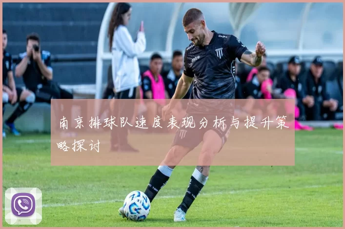 南京排球队速度表现分析与提升策略探讨