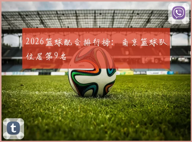 2026篮球配合排行榜：南京篮球队位居第9名