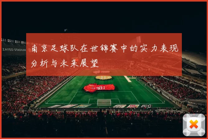 南京足球队在世锦赛中的实力表现分析与未来展望