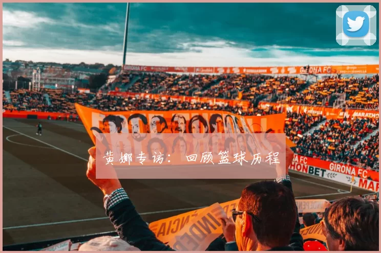 黄娜专访：回顾篮球历程